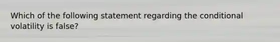 Which of the following statement regarding the conditional volatility is false?