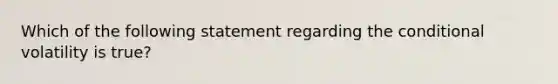 Which of the following statement regarding the conditional volatility is true?