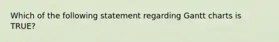 Which of the following statement regarding Gantt charts is TRUE?