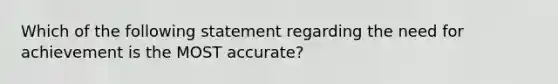 Which of the following statement regarding the need for achievement is the MOST accurate?