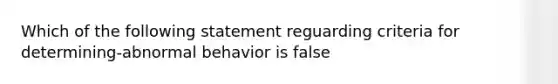 Which of the following statement reguarding criteria for determining-abnormal behavior is false