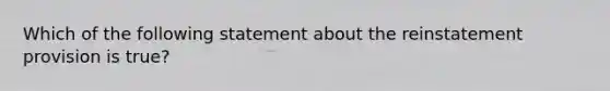 Which of the following statement about the reinstatement provision is true?