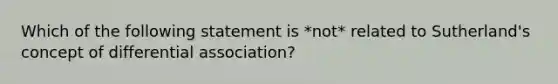 Which of the following statement is *not* related to Sutherland's concept of differential association?