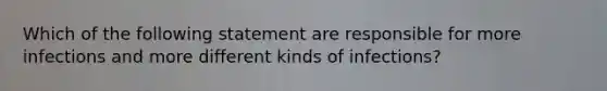 Which of the following statement are responsible for more infections and more different kinds of infections?