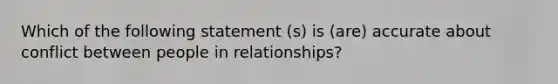 Which of the following statement (s) is (are) accurate about conflict between people in relationships?