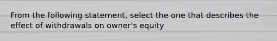 From the following statement, select the one that describes the effect of withdrawals on owner's equity