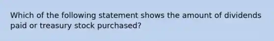 Which of the following statement shows the amount of dividends paid or treasury stock purchased?