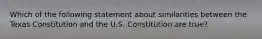 Which of the following statement about similarities between the Texas Constitution and the U.S. Constitution are true?