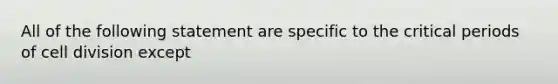 All of the following statement are specific to the critical periods of cell division except