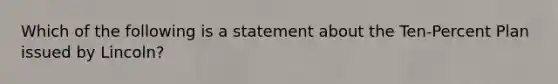 Which of the following is a statement about the Ten-Percent Plan issued by Lincoln?