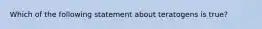 Which of the following statement about teratogens is true?