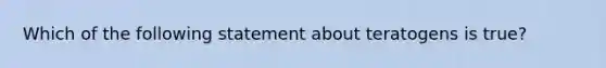 Which of the following statement about teratogens is true?