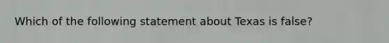 Which of the following statement about Texas is false?