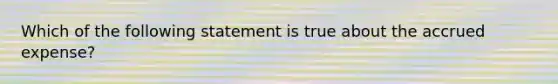 Which of the following statement is true about the accrued expense?