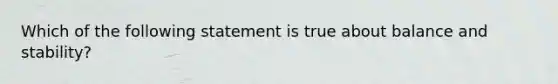 Which of the following statement is true about balance and stability?