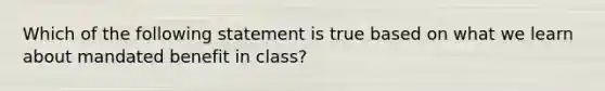 Which of the following statement is true based on what we learn about mandated benefit in class?