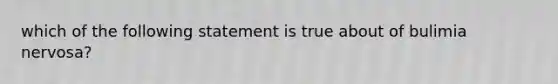 which of the following statement is true about of bulimia nervosa?