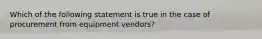 Which of the following statement is true in the case of procurement from equipment vendors?