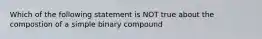 Which of the following statement is NOT true about the compostion of a simple binary compound