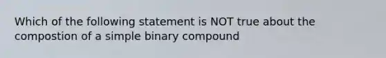 Which of the following statement is NOT true about the compostion of a simple binary compound