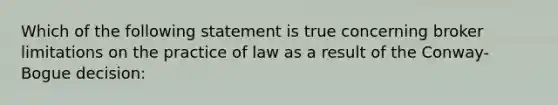 Which of the following statement is true concerning broker limitations on the practice of law as a result of the Conway-Bogue decision: