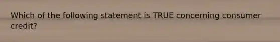 Which of the following statement is TRUE concerning consumer credit?