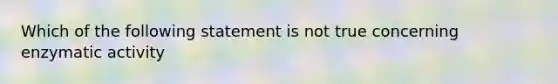 Which of the following statement is not true concerning enzymatic activity