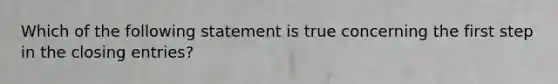 Which of the following statement is true concerning the first step in the closing entries?