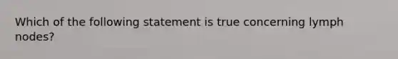 Which of the following statement is true concerning lymph nodes?