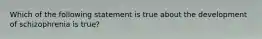 Which of the following statement is true about the development of schizophrenia is true?