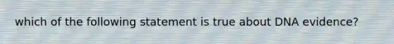 which of the following statement is true about DNA evidence?