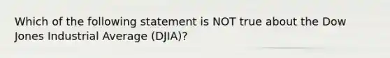 Which of the following statement is NOT true about the Dow Jones Industrial Average (DJIA)?