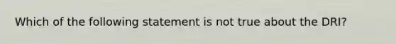 Which of the following statement is not true about the DRI?