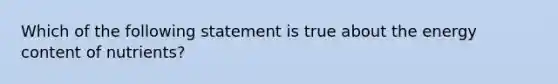 Which of the following statement is true about the energy content of nutrients?