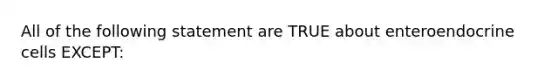 All of the following statement are TRUE about enteroendocrine cells EXCEPT: