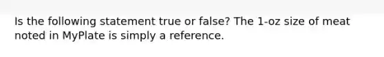 Is the following statement true or false? The 1-oz size of meat noted in MyPlate is simply a reference.