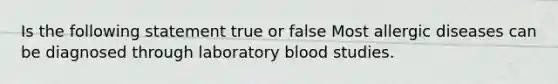 Is the following statement true or false Most allergic diseases can be diagnosed through laboratory blood studies.