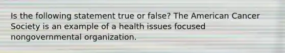 Is the following statement true or false? The American Cancer Society is an example of a health issues focused nongovernmental organization.