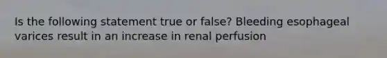 Is the following statement true or false? Bleeding esophageal varices result in an increase in renal perfusion