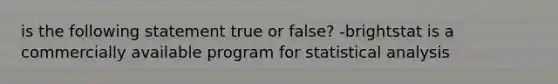 is the following statement true or false? -brightstat is a commercially available program for statistical analysis