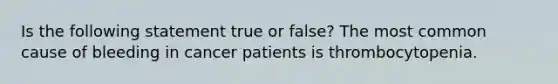 Is the following statement true or false? The most common cause of bleeding in cancer patients is thrombocytopenia.