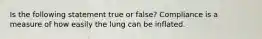 Is the following statement true or false? Compliance is a measure of how easily the lung can be inflated.