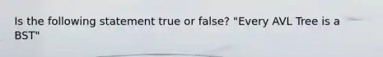 Is the following statement true or false? "Every AVL Tree is a BST"