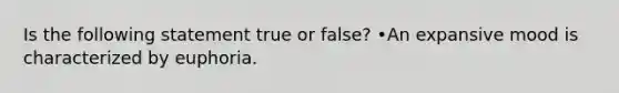 Is the following statement true or false? •An expansive mood is characterized by euphoria.