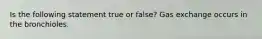 Is the following statement true or false? Gas exchange occurs in the bronchioles.