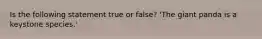 Is the following statement true or false? 'The giant panda is a keystone species.'