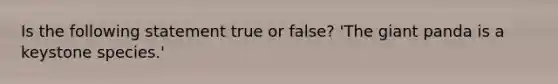 Is the following statement true or false? 'The giant panda is a <a href='https://www.questionai.com/knowledge/kY2sQLJfNR-keystone-species' class='anchor-knowledge'>keystone species</a>.'