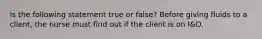 Is the following statement true or false? Before giving fluids to a client, the nurse must find out if the client is on I&O.