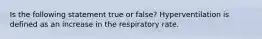 Is the following statement true or false? Hyperventilation is defined as an increase in the respiratory rate.