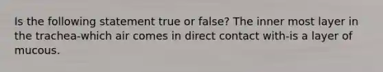 Is the following statement true or false? The inner most layer in the trachea-which air comes in direct contact with-is a layer of mucous.